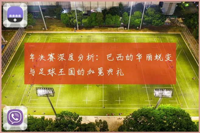 年决赛深度分析：巴西的华丽蜕变与足球王国的加冕典礼