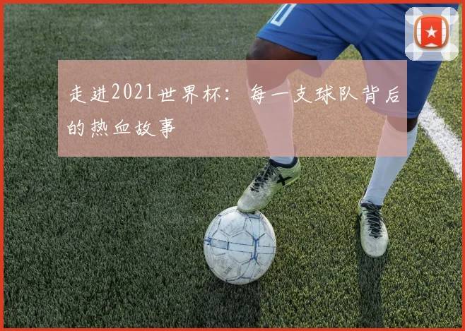 走进2021世界杯：每一支球队背后的热血故事